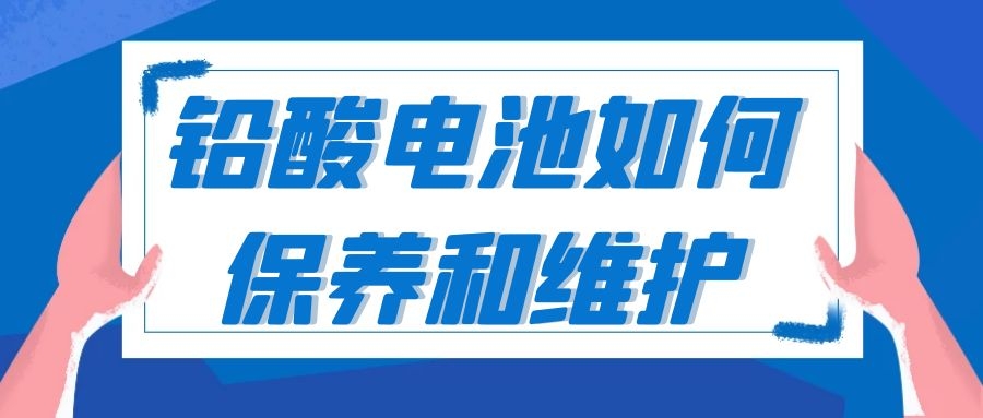 鉛酸電池如何保養(yǎng)和維護(hù)