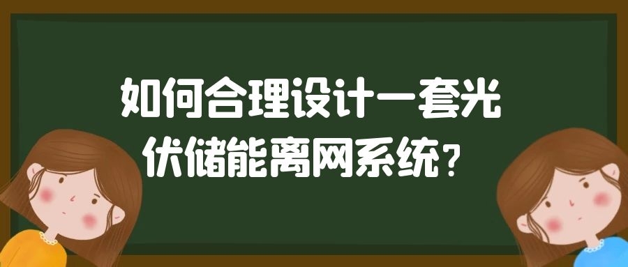 如何合理設(shè)計(jì)一套光伏儲(chǔ)能離網(wǎng)系統(tǒng)?